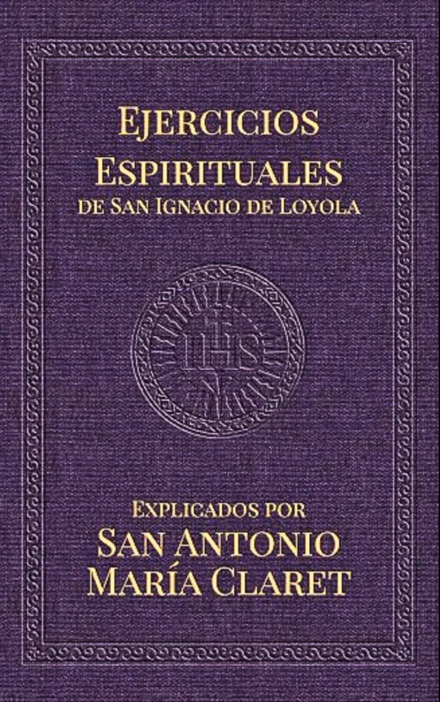 Ejercicios Espirituales de San Ignacio de Loyola: Explicados por San Antonio María Claret